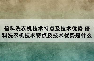 倍科洗衣机技术特点及技术优势 倍科洗衣机技术特点及技术优势是什么